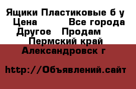 Ящики Пластиковые б/у › Цена ­ 130 - Все города Другое » Продам   . Пермский край,Александровск г.